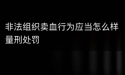 非法组织卖血行为应当怎么样量刑处罚