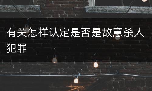有关怎样认定是否是故意杀人犯罪