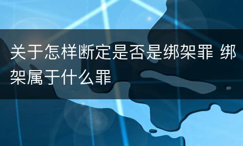 关于怎样断定是否是绑架罪 绑架属于什么罪