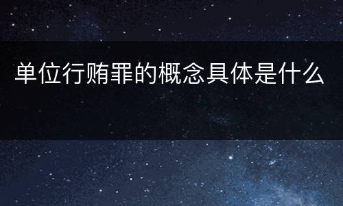 单位行贿罪的概念具体是什么