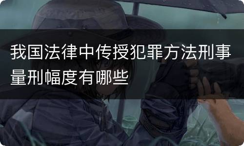 我国法律中传授犯罪方法刑事量刑幅度有哪些