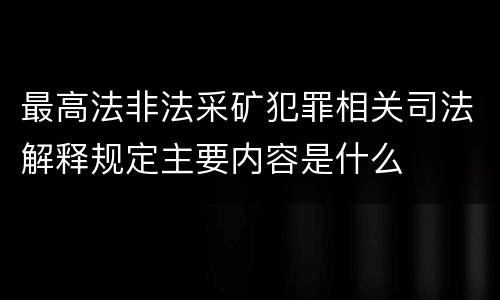 最高法非法采矿犯罪相关司法解释规定主要内容是什么