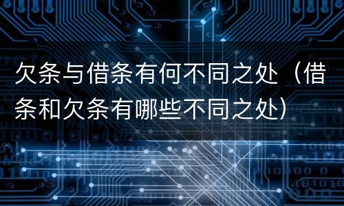 欠条与借条有何不同之处（借条和欠条有哪些不同之处）