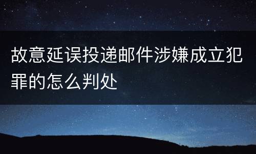 故意延误投递邮件涉嫌成立犯罪的怎么判处