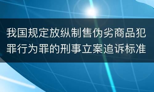 我国规定放纵制售伪劣商品犯罪行为罪的刑事立案追诉标准是怎么样规定