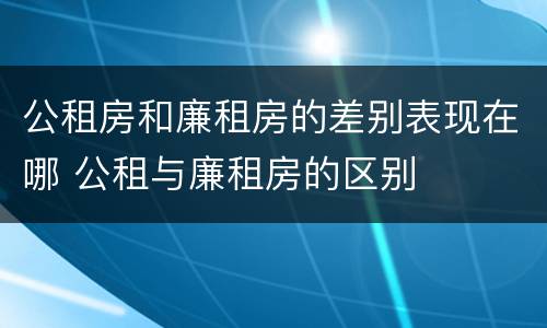 公租房和廉租房的差别表现在哪 公租与廉租房的区别