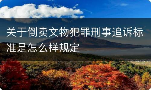 关于倒卖文物犯罪刑事追诉标准是怎么样规定