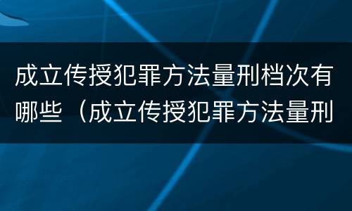 成立传授犯罪方法量刑档次有哪些（成立传授犯罪方法量刑档次有哪些）
