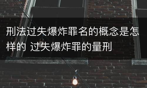 刑法过失爆炸罪名的概念是怎样的 过失爆炸罪的量刑