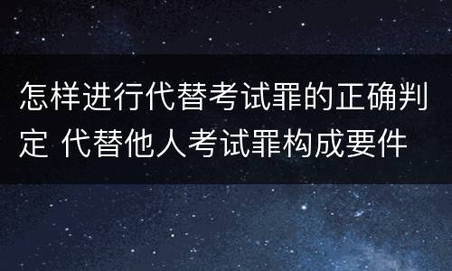 怎样进行代替考试罪的正确判定 代替他人考试罪构成要件