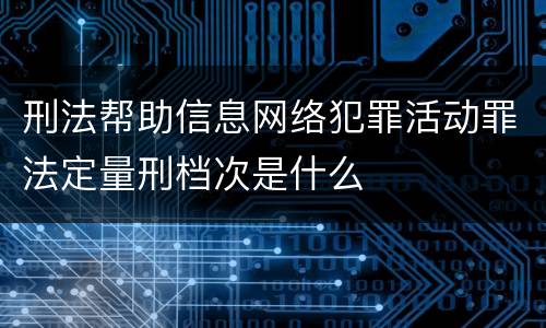 刑法帮助信息网络犯罪活动罪法定量刑档次是什么