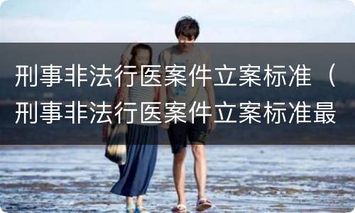 刑事非法行医案件立案标准（刑事非法行医案件立案标准最新）
