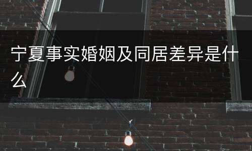宁夏事实婚姻及同居差异是什么