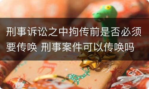 刑事诉讼之中拘传前是否必须要传唤 刑事案件可以传唤吗
