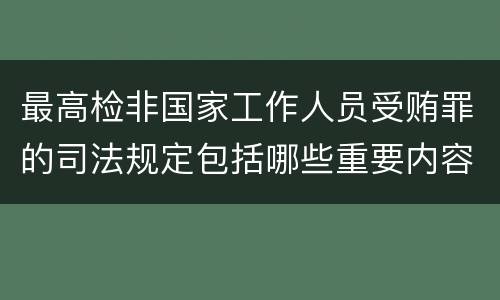 最高检非国家工作人员受贿罪的司法规定包括哪些重要内容