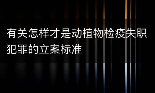 有关怎样才是动植物检疫失职犯罪的立案标准