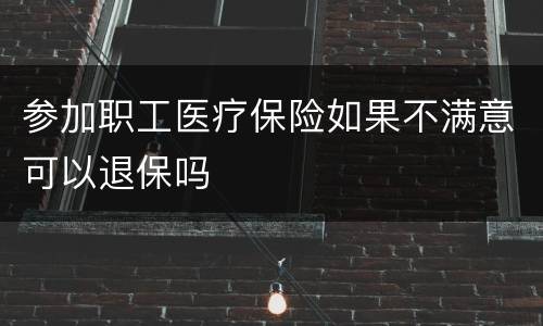 参加职工医疗保险如果不满意可以退保吗