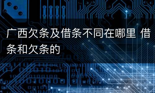 广西欠条及借条不同在哪里 借条和欠条的