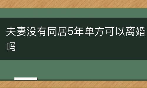 夫妻没有同居5年单方可以离婚吗