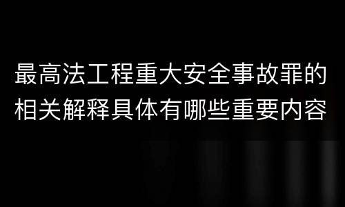 最高法工程重大安全事故罪的相关解释具体有哪些重要内容