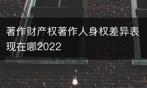 著作财产权著作人身权差异表现在哪2022