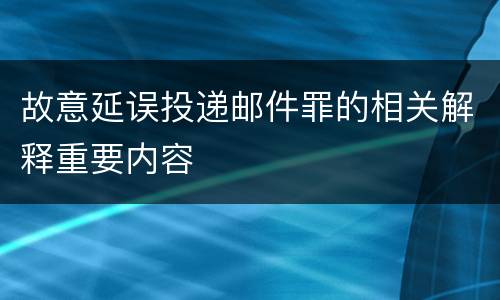 故意延误投递邮件罪的相关解释重要内容