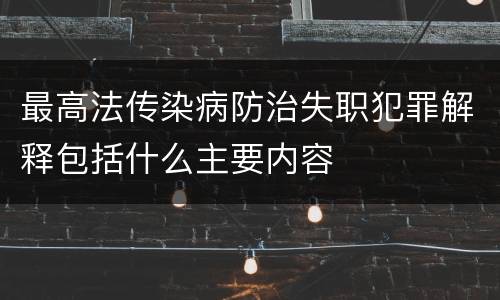 最高法传染病防治失职犯罪解释包括什么主要内容