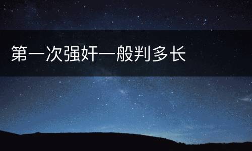 第一次强奸一般判多长