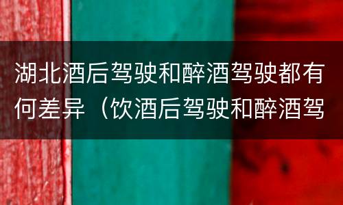 湖北酒后驾驶和醉酒驾驶都有何差异（饮酒后驾驶和醉酒驾驶的区别）