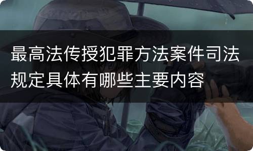 最高法传授犯罪方法案件司法规定具体有哪些主要内容