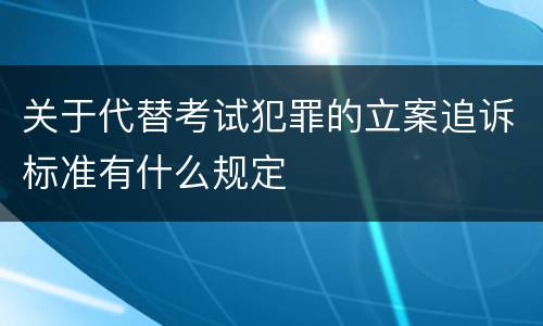 关于代替考试犯罪的立案追诉标准有什么规定