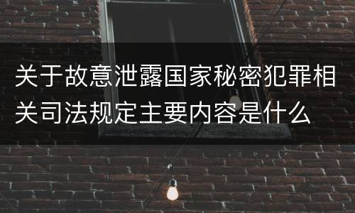 关于故意泄露国家秘密犯罪相关司法规定主要内容是什么
