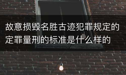 故意损毁名胜古迹犯罪规定的定罪量刑的标准是什么样的