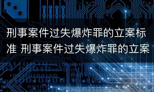 刑事案件过失爆炸罪的立案标准 刑事案件过失爆炸罪的立案标准是什么