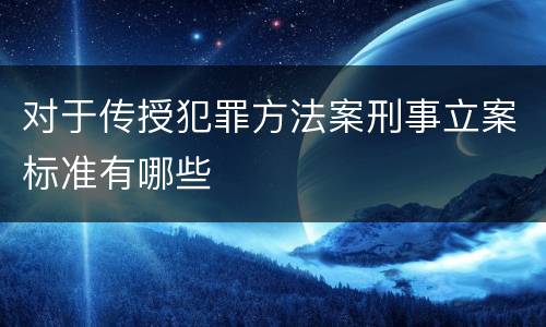 对于传授犯罪方法案刑事立案标准有哪些