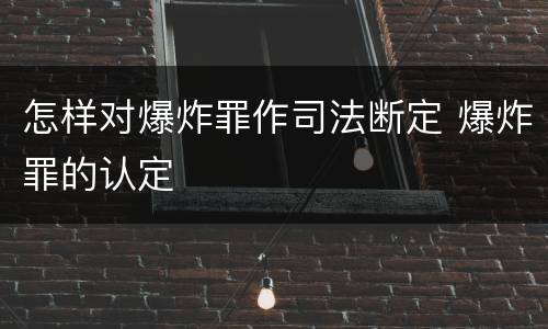 怎样对爆炸罪作司法断定 爆炸罪的认定