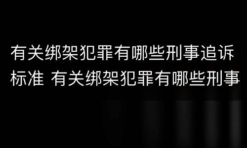有关绑架犯罪有哪些刑事追诉标准 有关绑架犯罪有哪些刑事追诉标准最新