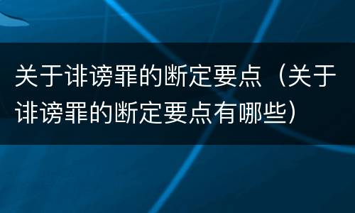 关于诽谤罪的断定要点（关于诽谤罪的断定要点有哪些）
