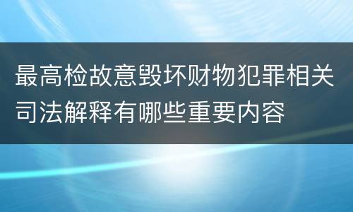 最高检故意毁坏财物犯罪相关司法解释有哪些重要内容