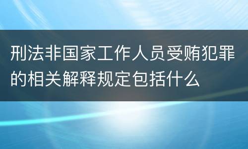 刑法非国家工作人员受贿犯罪的相关解释规定包括什么