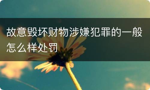 故意毁坏财物涉嫌犯罪的一般怎么样处罚