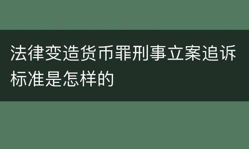 法律变造货币罪刑事立案追诉标准是怎样的