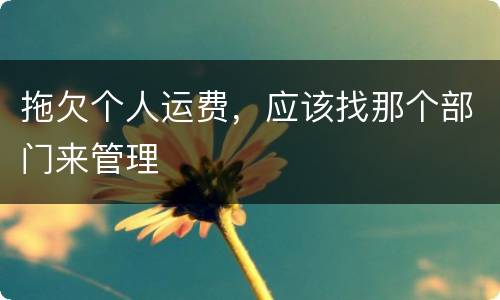 拖欠个人运费，应该找那个部门来管理