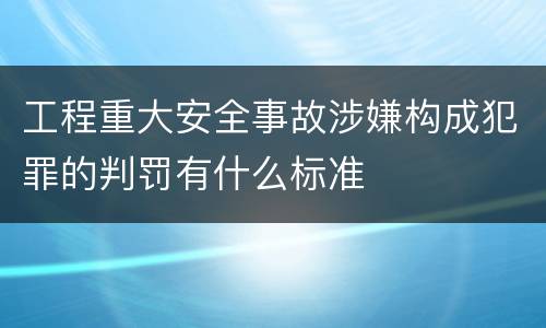 工程重大安全事故涉嫌构成犯罪的判罚有什么标准