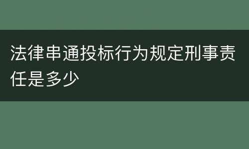 法律串通投标行为规定刑事责任是多少