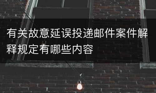 有关故意延误投递邮件案件解释规定有哪些内容