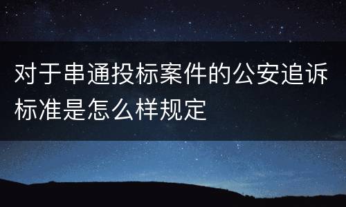 对于串通投标案件的公安追诉标准是怎么样规定