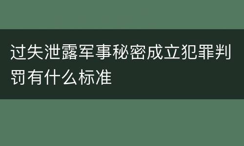 过失泄露军事秘密成立犯罪判罚有什么标准