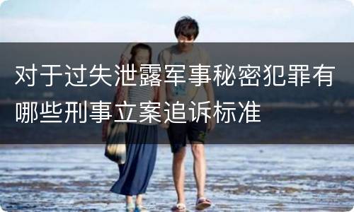 对于过失泄露军事秘密犯罪有哪些刑事立案追诉标准