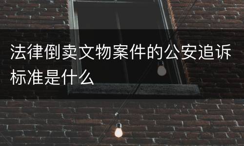法律倒卖文物案件的公安追诉标准是什么